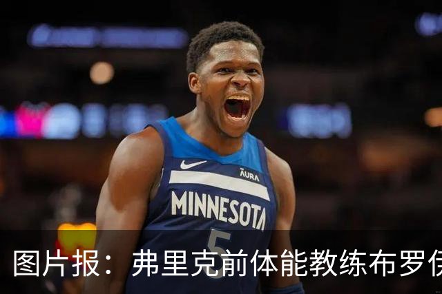 图片报：弗里克前体能教练布罗伊希无意加盟巴萨
