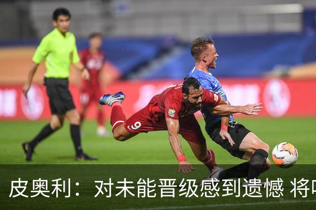 皮奥利：对未能晋级感到遗憾 将吸取教训专注联赛